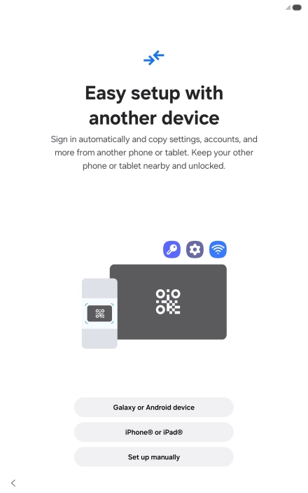 Press the required setting and follow the instructions on the screen to transfer content from another device or press Set up manually. Press the required setting and follow the instructions on the screen to transfer content from another device or press Set up manually.