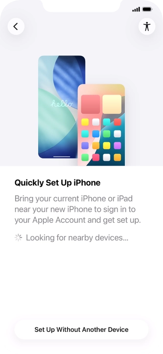 Follow the instructions on the screen to transfer content from another device running iOS 11 or later or press Set Up Without Another Device. Follow the instructions on the screen to transfer content from another device running iOS 11 or later or press Set Up Without Another Device.