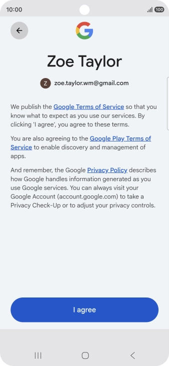 Press I agree and follow the instructions on the screen to select settings for your Google account. Press I agree and follow the instructions on the screen to select settings for your Google account.