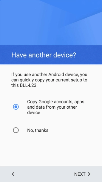 Press NEXT and follow the instructions on the screen to transfer the content from the other phone and finish the activation of your phone.