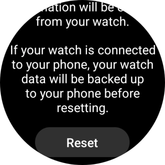 Press Reset. Wait a moment while the factory default settings are restored. Follow the instructions on the screen to set up your smartwatch and prepare it for use. Press Reset. Wait a moment while the factory default settings are restored. Follow the instructions on the screen to set up your smartwatch and prepare it for use.
