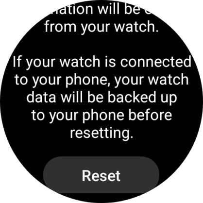 Press Reset. Wait a moment while the factory default settings are restored. Follow the instructions on the screen to set up your smartwatch and prepare it for use. Press Reset. Wait a moment while the factory default settings are restored. Follow the instructions on the screen to set up your smartwatch and prepare it for use.