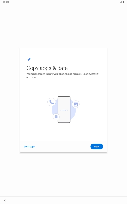 You can transfer the contents of another device to your tablet when it's activated for the first time and after a factory reset. When this screen is displayed, your tablet is ready to transfer contents from another device.