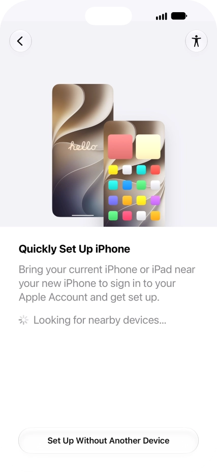 Follow the instructions on the screen to transfer content from another device running iOS 11 or later or press Set Up Without Another Device. Follow the instructions on the screen to transfer content from another device running iOS 11 or later or press Set Up Without Another Device.