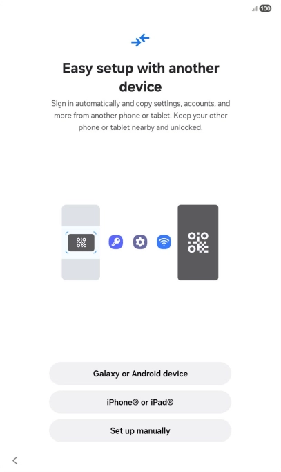 Press the required setting and follow the instructions on the screen to transfer content from another device or press Set up manually. Press the required setting and follow the instructions on the screen to transfer content from another device or press Set up manually.