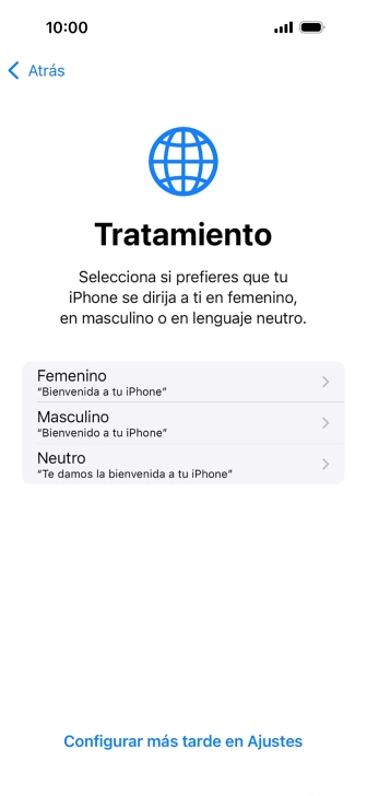 Sigue las indicaciones de la pantalla para elegir la forma de tratamiento deseada en el teléfono, es decir, el masculino, el femenino o una forma de tratamiento neutra o pulsa Configurar más tarde en Ajustes. Sigue las indicaciones de la pantalla para elegir la forma de tratamiento deseada en el teléfono, es decir, el masculino, el femenino o una forma de tratamiento neutra o pulsa Configurar más tarde en Ajustes.