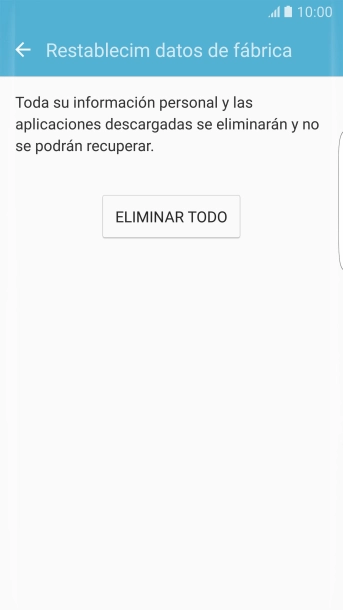 Pulsa ELIMINAR TODO. Espera unos instantes mientras el teléfono restablece la configuración predeterminada.
Sigue las indicaciones de la pantalla para configurar el teléfono y dejarlo listo para su uso. Pulsa ELIMINAR TODO. Espera unos instantes mientras el teléfono restablece la configuración predeterminada.
Sigue las indicaciones de la pantalla para configurar el teléfono y dejarlo listo para su uso.
