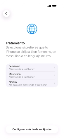 Sigue las indicaciones de la pantalla para elegir la forma de tratamiento deseada en el teléfono, es decir, el masculino, el femenino o una forma de tratamiento neutra o pulsa Configurar más tarde en Ajustes. Sigue las indicaciones de la pantalla para elegir la forma de tratamiento deseada en el teléfono, es decir, el masculino, el femenino o una forma de tratamiento neutra o pulsa Configurar más tarde en Ajustes.