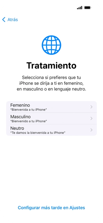 Sigue las indicaciones de la pantalla para elegir la forma de tratamiento deseada en el teléfono, es decir, el masculino, el femenino o una forma de tratamiento neutra o pulsa Configurar más tarde en Ajustes. Sigue las indicaciones de la pantalla para elegir la forma de tratamiento deseada en el teléfono, es decir, el masculino, el femenino o una forma de tratamiento neutra o pulsa Configurar más tarde en Ajustes.