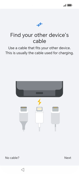 If you have a cable which can connect the two phones, insert the cable and follow the instructions on the screen to transfer content to your phone. If you don’t have a cable, press No cable?.