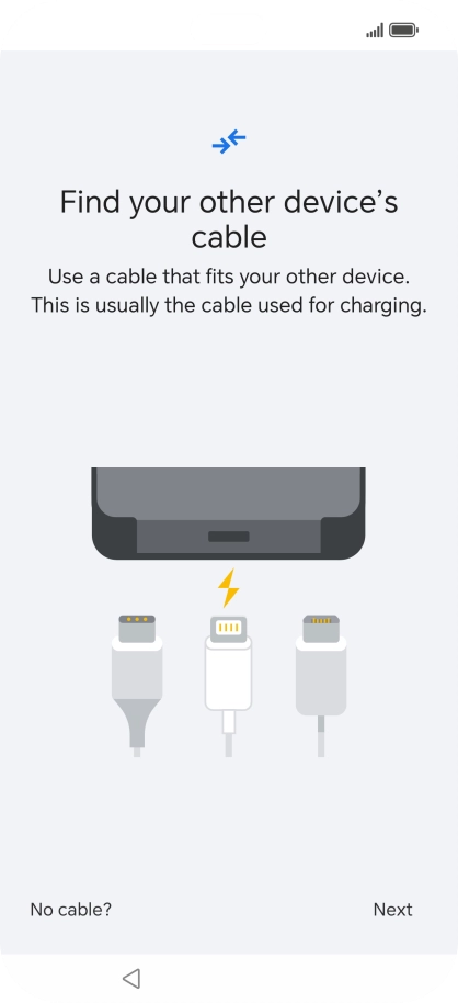 If you have a cable which can connect the two phones, insert the cable and follow the instructions on the screen to transfer content to your phone. If you don’t have a cable, press No cable?.