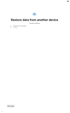 Press the required backup and your tablet restores the content of the selected backup. Subsequently, follow the instructions on the screen to set up your tablet and prepare it for use.